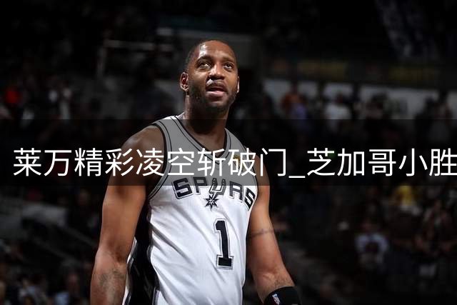 莱万精彩凌空斩破门 芝加哥小胜迈阿密